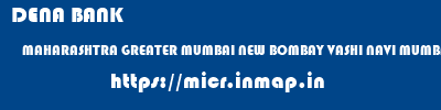 DENA BANK  MAHARASHTRA GREATER MUMBAI NEW BOMBAY VASHI NAVI MUMBAI  micr code
